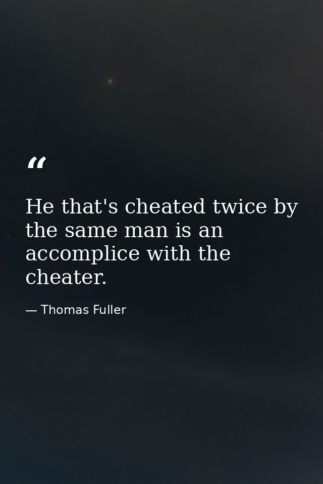He that's cheated twice by the same man is an accomplice with the cheater. — Thomas Fuller