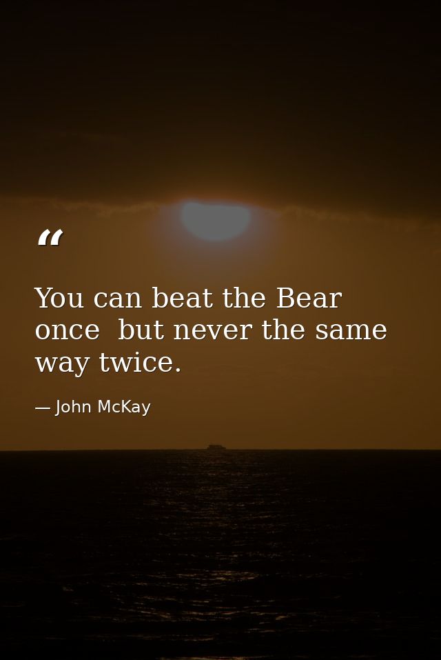 You can beat the Bear once  but never the same way twice. — John McKay