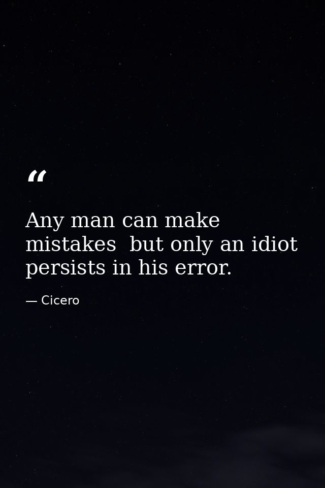 Any man can make mistakes  but only an idiot persists in his error. — Cicero