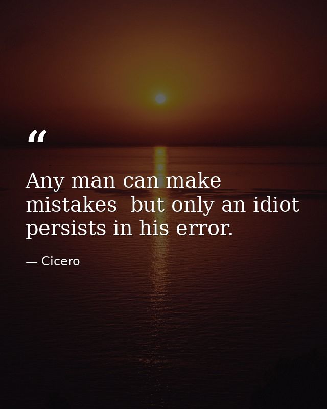 Any man can make mistakes  but only an idiot persists in his error. — Cicero