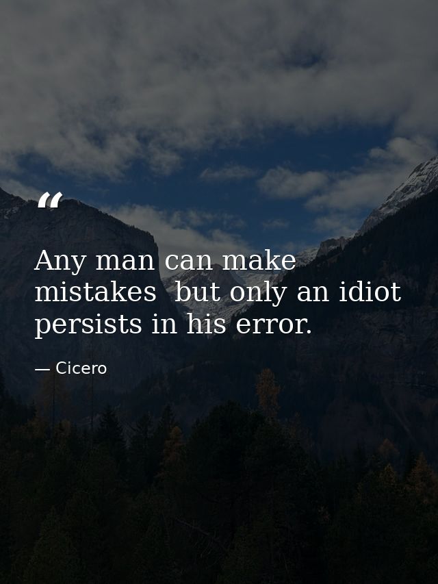 Any man can make mistakes  but only an idiot persists in his error. — Cicero