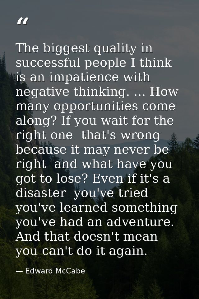The biggest quality in successful people I think is an impatience with negative thinking. ... How many opportunities com — Edward McCabe