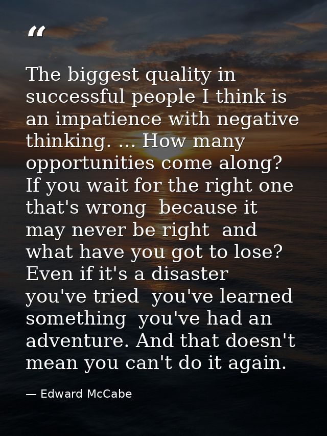 The biggest quality in successful people I think is an impatience with negative thinking. ... How many opportunities com — Edward McCabe