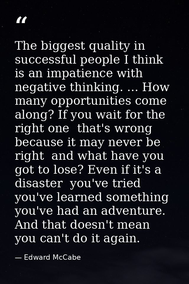 The biggest quality in successful people I think is an impatience with negative thinking. ... How many opportunities com — Edward McCabe
