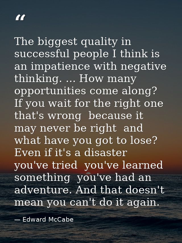 The biggest quality in successful people I think is an impatience with negative thinking. ... How many opportunities com — Edward McCabe