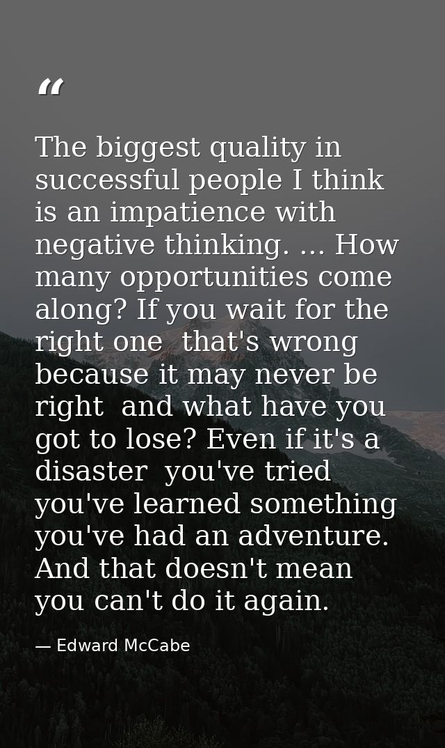 The biggest quality in successful people I think is an impatience with negative thinking. ... How many opportunities com — Edward McCabe