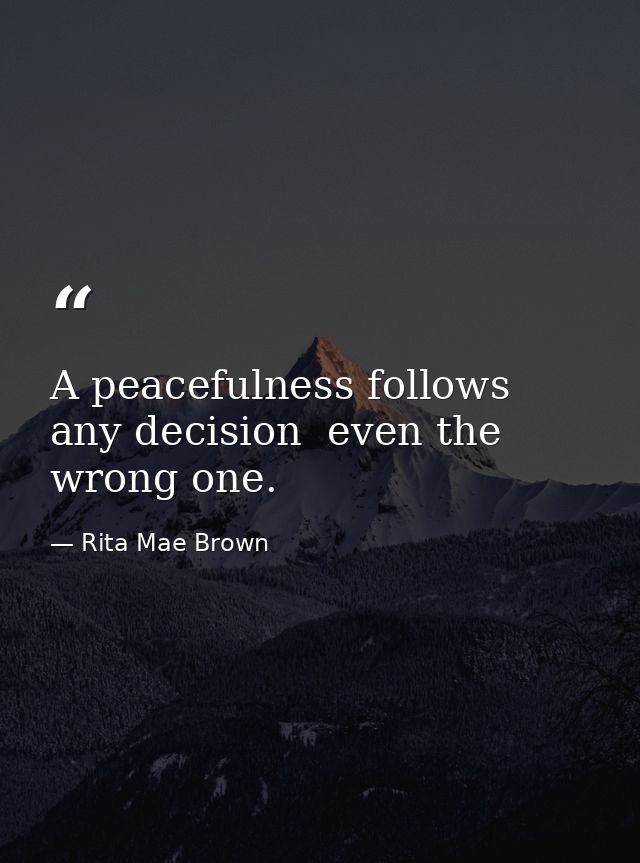 A peacefulness follows any decision  even the wrong one. — Rita Mae Brown