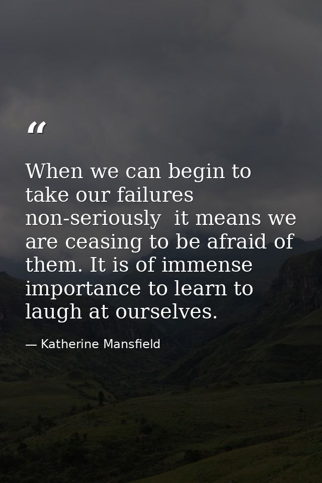 When we can begin to take our failures non-seriously  it means we are ceasing to be afraid of them. It is of immense imp — Katherine Mansfield