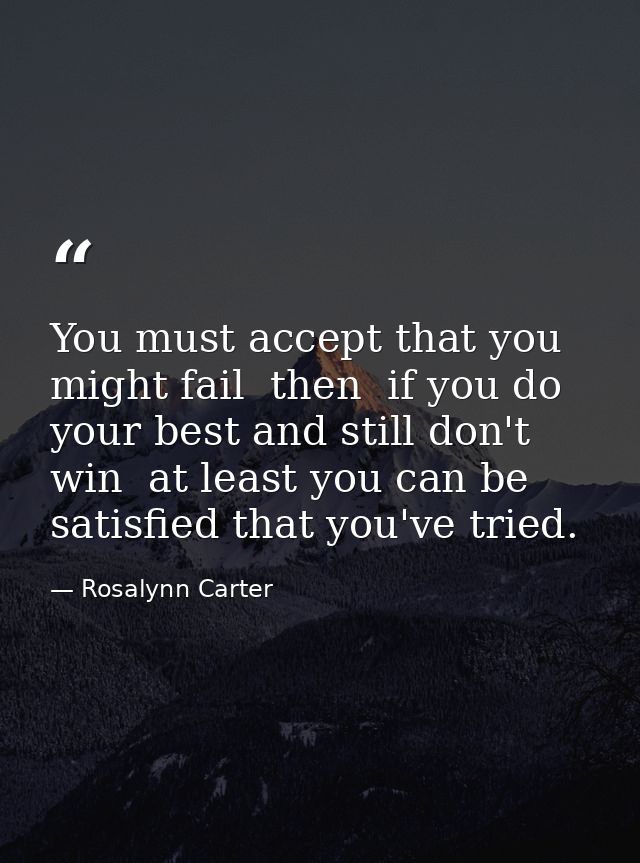 You must accept that you might fail  then  if you do your best and still don't win  at least you can be satisfied that y — Rosalynn Carter
