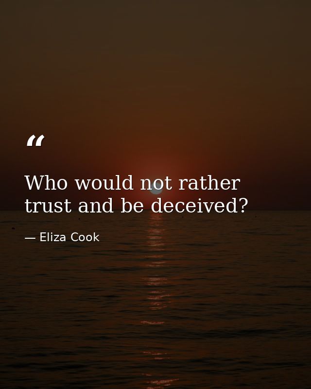 Who would not rather trust and be deceived? — Eliza Cook