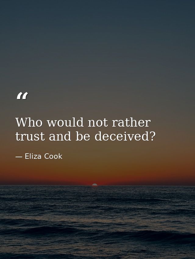 Who would not rather trust and be deceived? — Eliza Cook