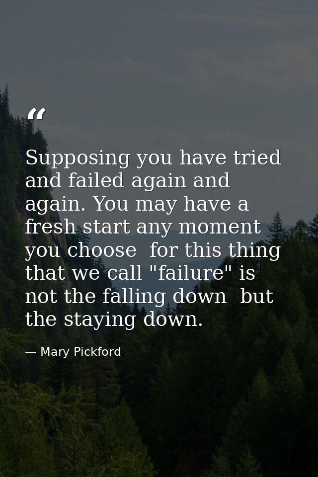 Supposing you have tried and failed again and again. You may have a fresh start any moment you choose  for this thing th — Mary Pickford