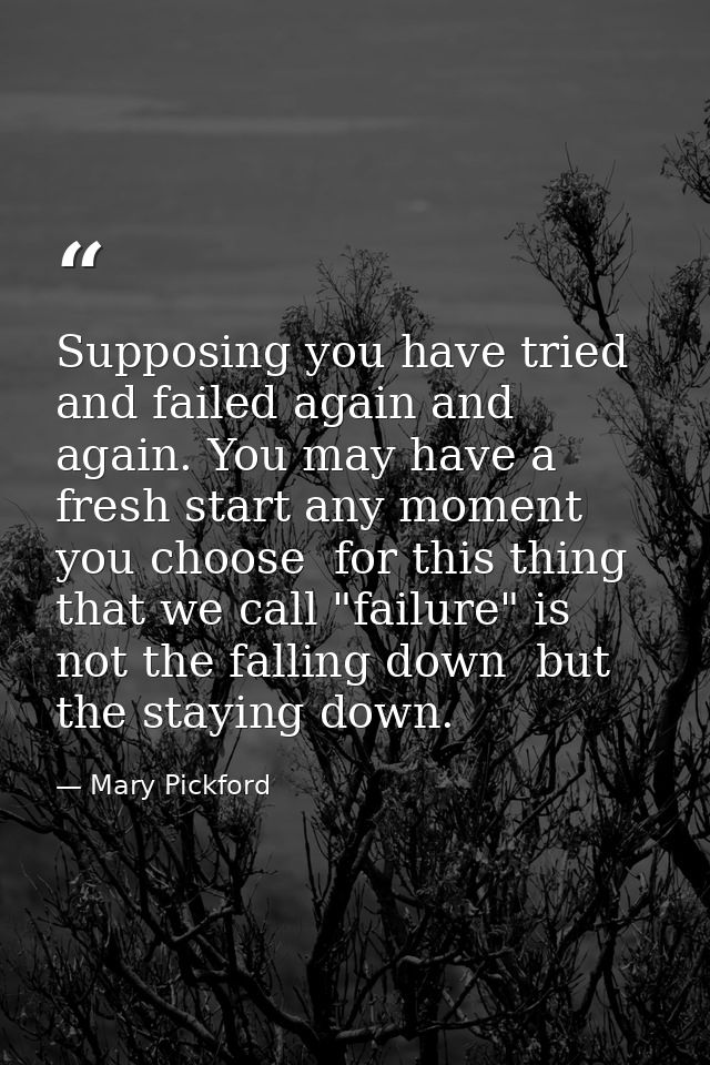 Supposing you have tried and failed again and again. You may have a fresh start any moment you choose  for this thing th — Mary Pickford
