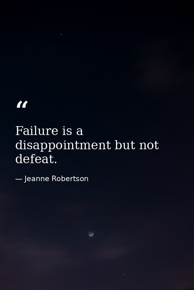Failure is a disappointment but not defeat. — Jeanne Robertson
