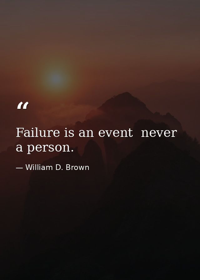 Failure is an event  never a person. — William D. Brown