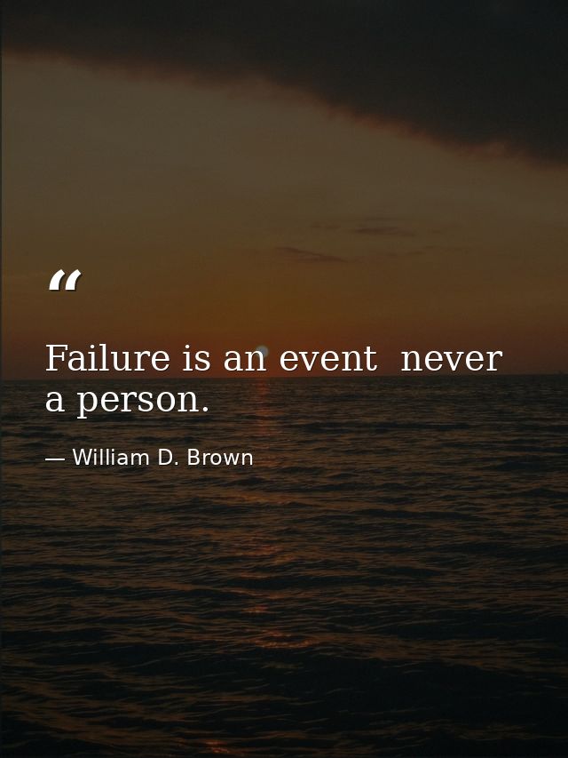 Failure is an event  never a person. — William D. Brown
