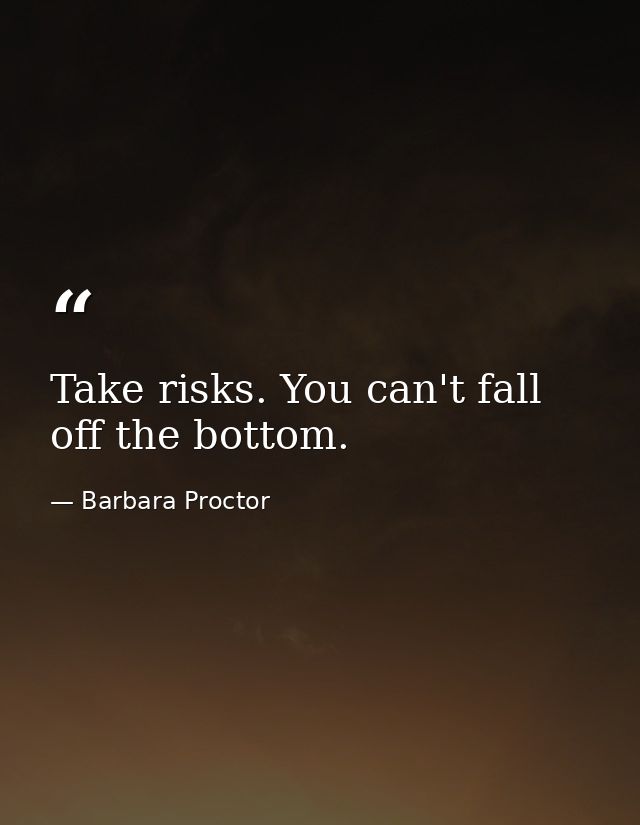 Take risks. You can't fall off the bottom. — Barbara Proctor