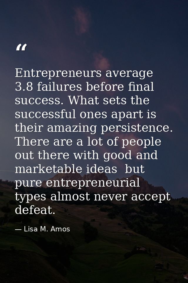 Entrepreneurs average 3.8 failures before final success. What sets the successful ones apart is their amazing persistenc — Lisa M. Amos