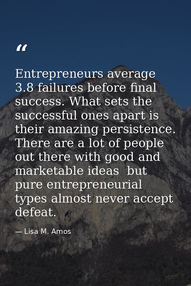 Entrepreneurs average 3.8 failures before final success. What sets the successful ones apart is their amazing persistenc — Lisa M. Amos