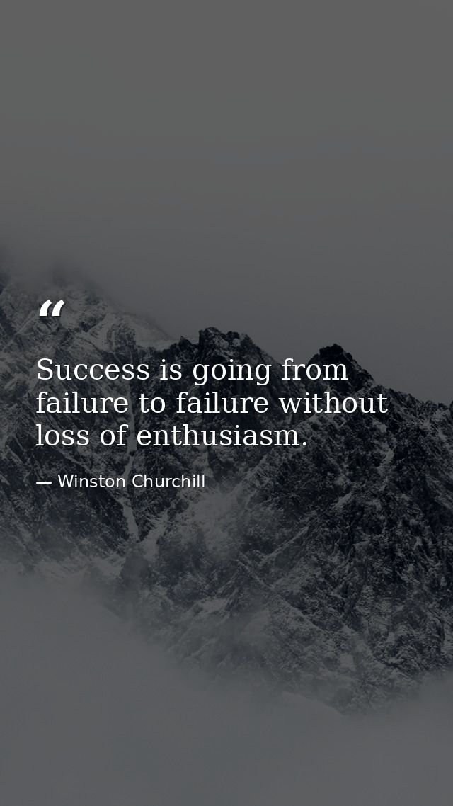 Success is going from failure to failure without loss of enthusiasm. — Winston Churchill
