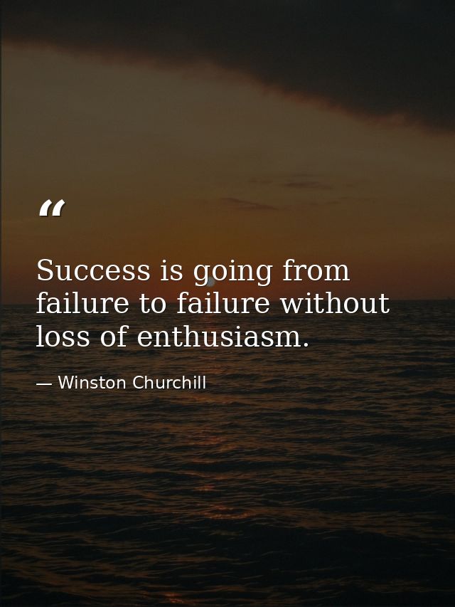 Success is going from failure to failure without loss of enthusiasm. — Winston Churchill
