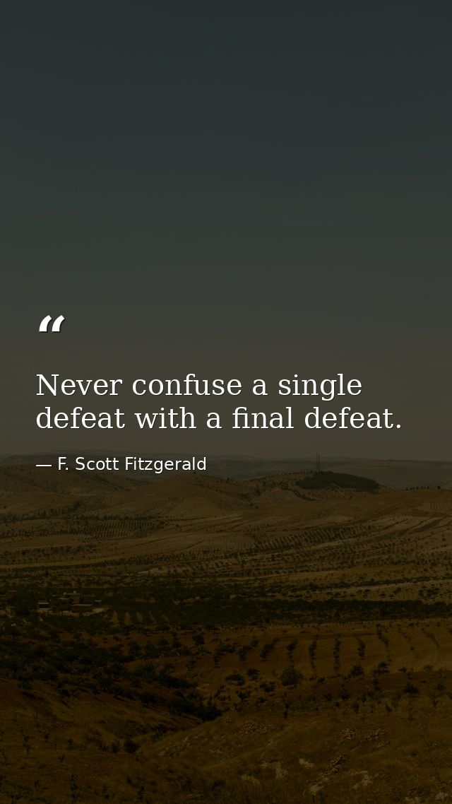 Never confuse a single defeat with a final defeat. — F. Scott Fitzgerald