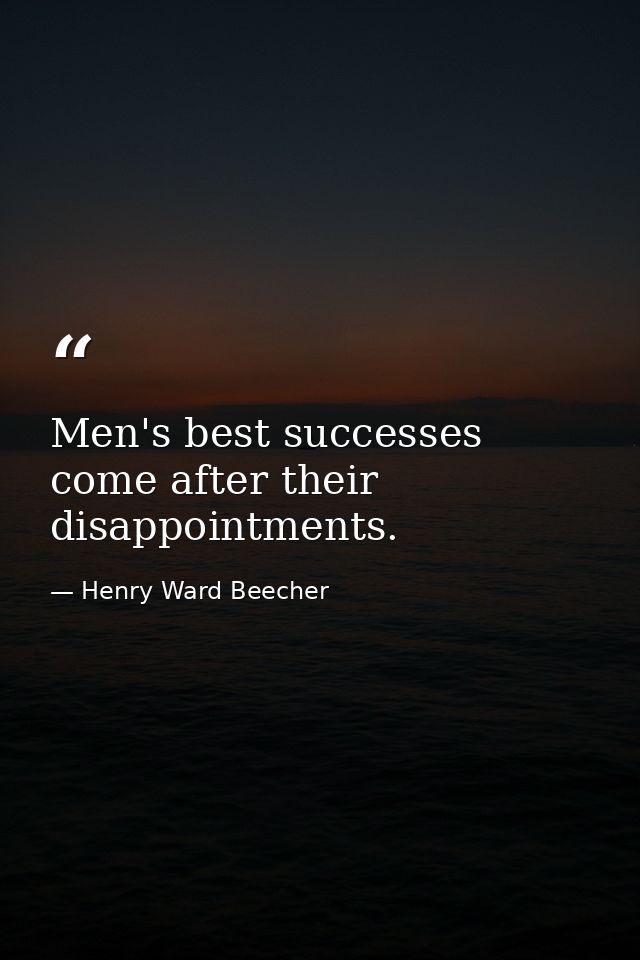 Men's best successes come after their disappointments. — Henry Ward Beecher