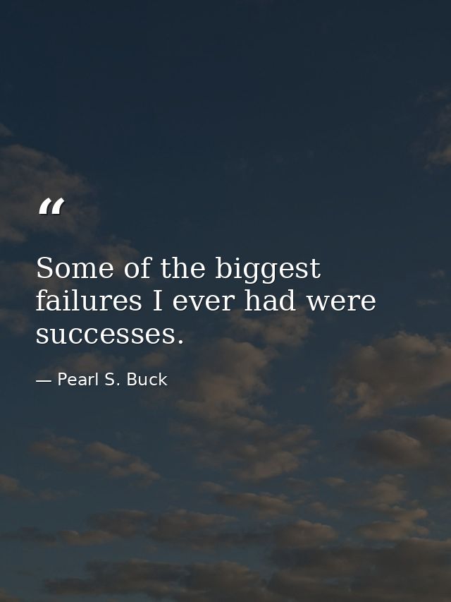 Some of the biggest failures I ever had were successes. — Pearl S. Buck