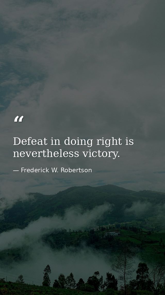 Defeat in doing right is nevertheless victory. — Frederick W. Robertson