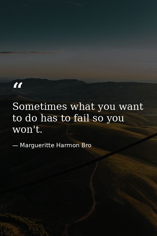 Sometimes what you want to do has to fail so you won't. — Margueritte Harmon Bro