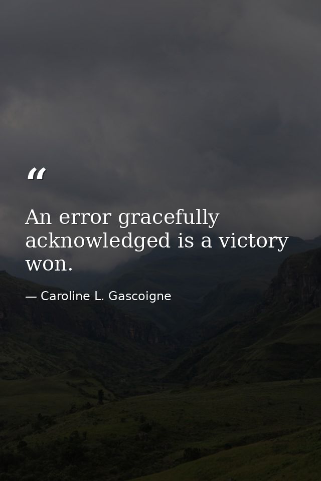 An error gracefully acknowledged is a victory won. — Caroline L. Gascoigne