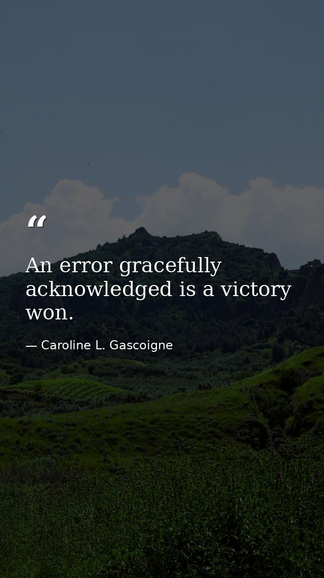 An error gracefully acknowledged is a victory won. — Caroline L. Gascoigne