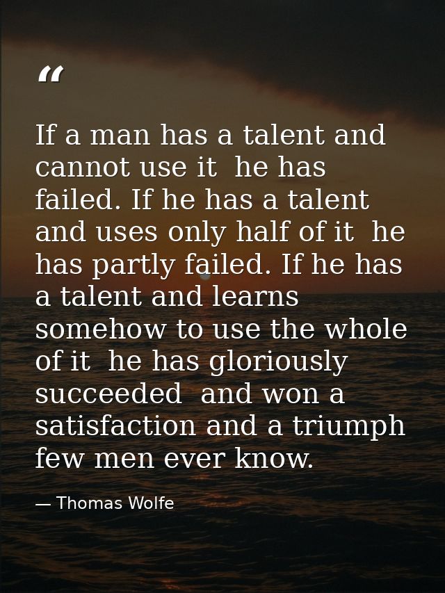 If a man has a talent and cannot use it  he has failed. If he has a talent and uses only half of it  he has partly faile — Thomas Wolfe