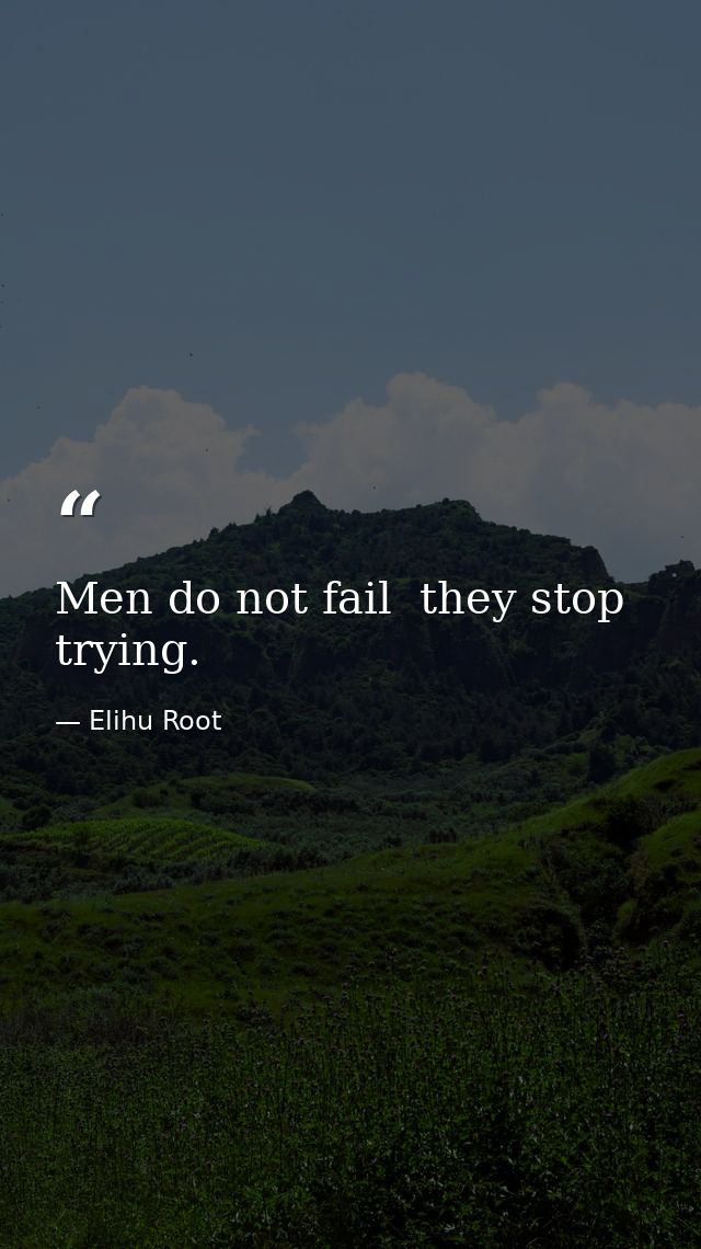 Men do not fail  they stop trying. — Elihu Root