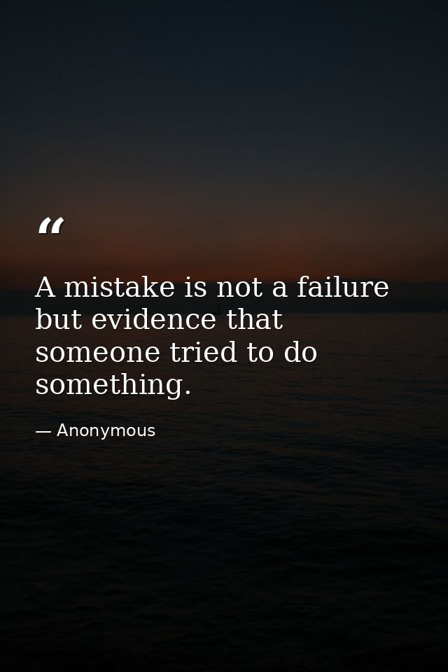 A mistake is not a failure  but evidence that someone tried to do something. — Anonymous