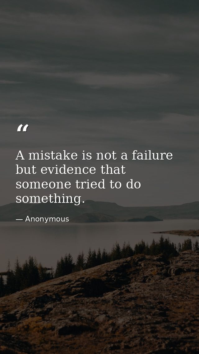 A mistake is not a failure  but evidence that someone tried to do something. — Anonymous