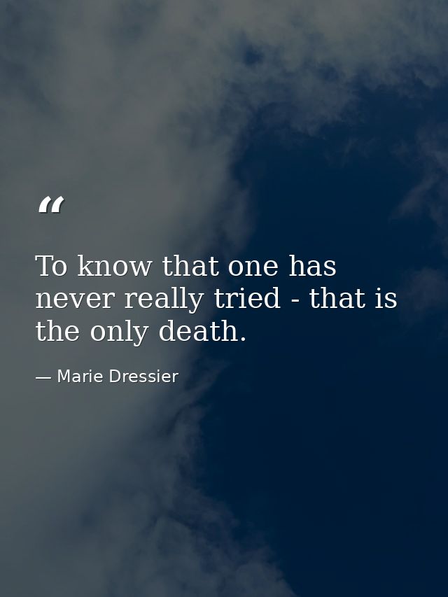 To know that one has never really tried - that is the only death. — Marie Dressier