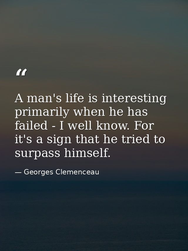 A man's life is interesting primarily when he has failed - I well know. For it's a sign that he tried to surpass himself — Georges Clemenceau