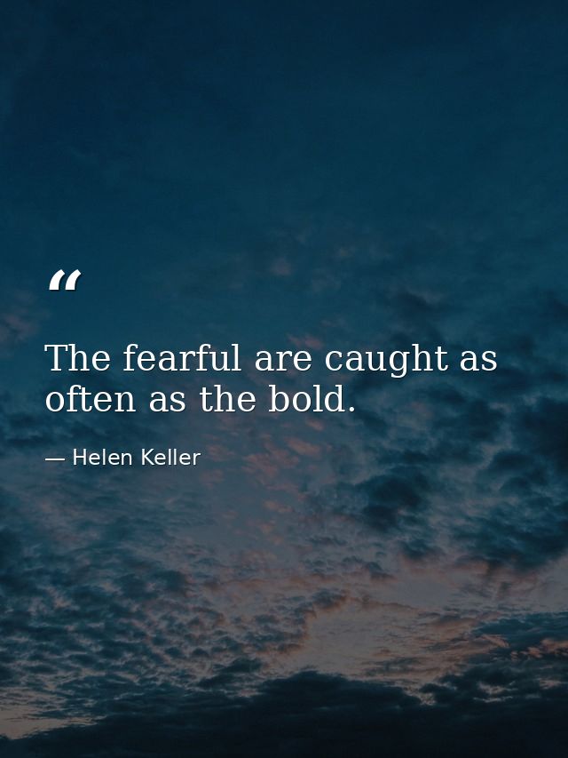 The fearful are caught as often as the bold. — Helen Keller