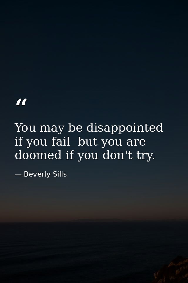 You may be disappointed if you fail  but you are doomed if you don't try. — Beverly Sills