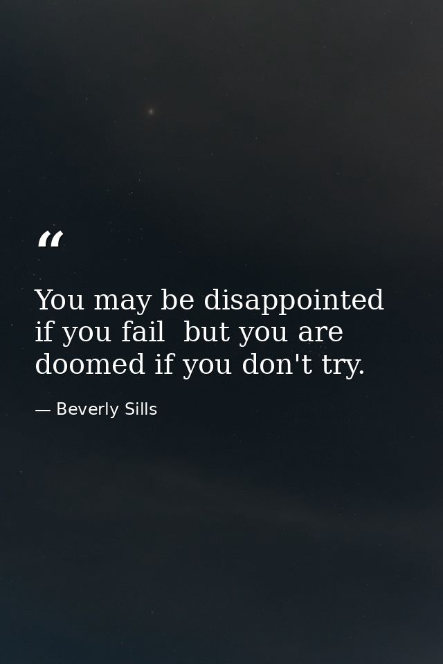 You may be disappointed if you fail  but you are doomed if you don't try. — Beverly Sills