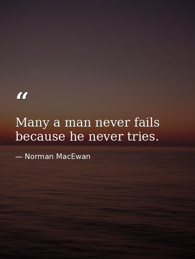 Many a man never fails because he never tries. — Norman MacEwan