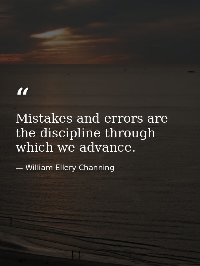 Mistakes and errors are the discipline through which we advance. — William Ellery Channing