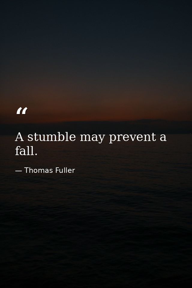 A stumble may prevent a fall. — Thomas Fuller