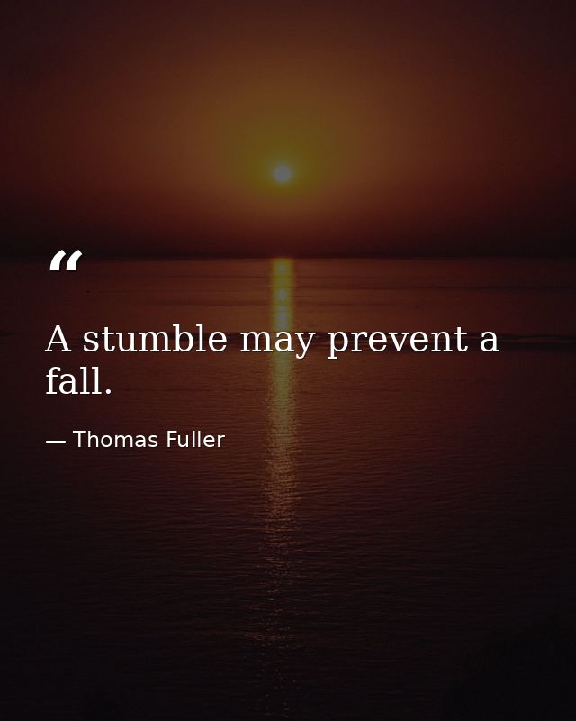 A stumble may prevent a fall. — Thomas Fuller