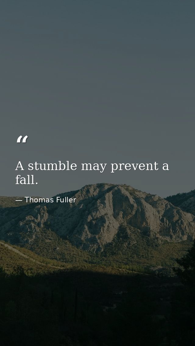 A stumble may prevent a fall. — Thomas Fuller
