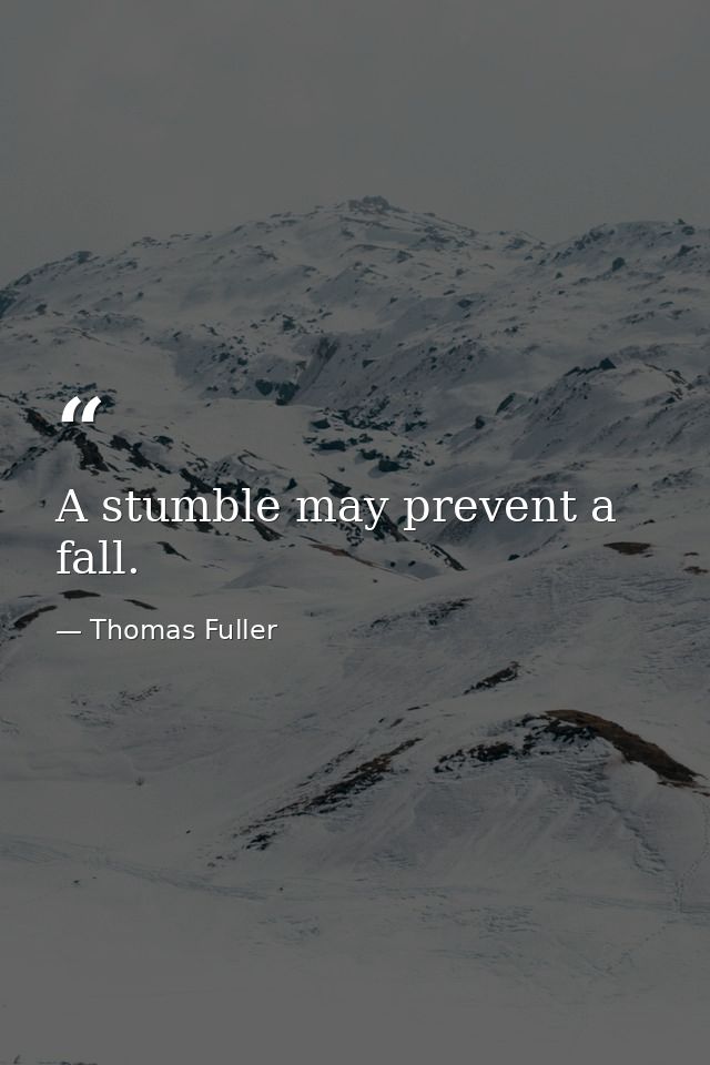 A stumble may prevent a fall. — Thomas Fuller