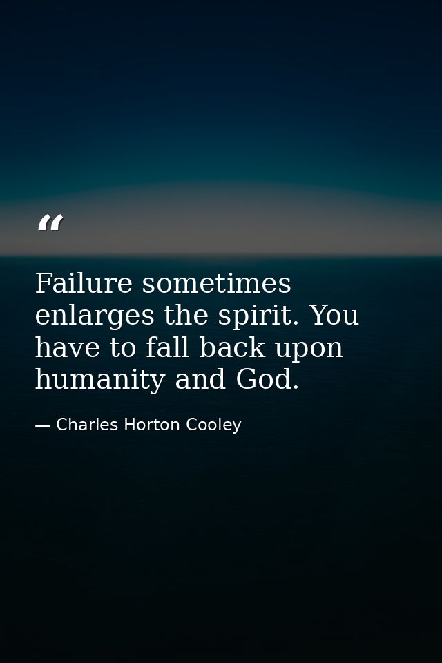 Failure sometimes enlarges the spirit. You have to fall back upon humanity and God. — Charles Horton Cooley