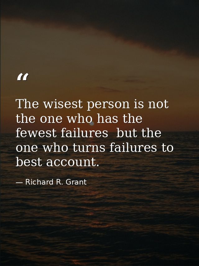 The wisest person is not the one who has the fewest failures  but the one who turns failures to best account. — Richard R. Grant