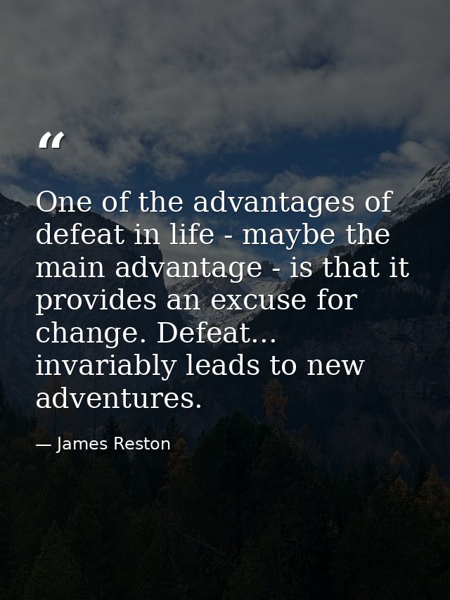One of the advantages of defeat in life - maybe the main advantage - is that it provides an excuse for change. Defeat... — James Reston